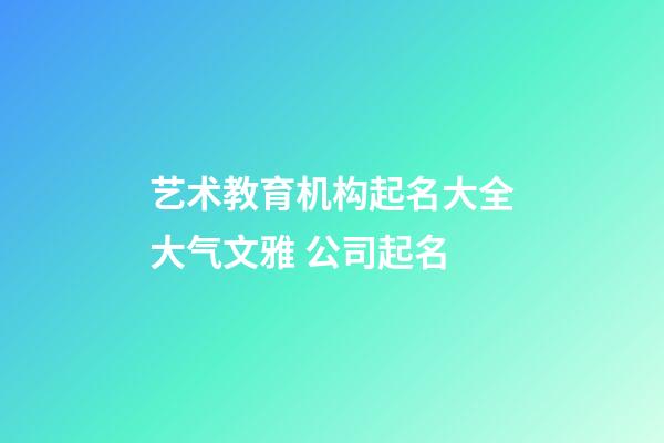 艺术教育机构起名大全大气文雅 公司起名